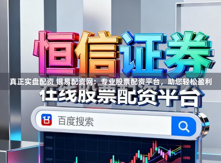 真正实盘配资 银易配资网：专业股票配资平台，助您轻松盈利