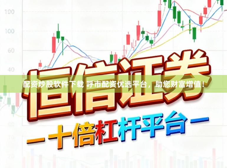 配资炒股软件下载 呼市配资优选平台，助您财富增值！