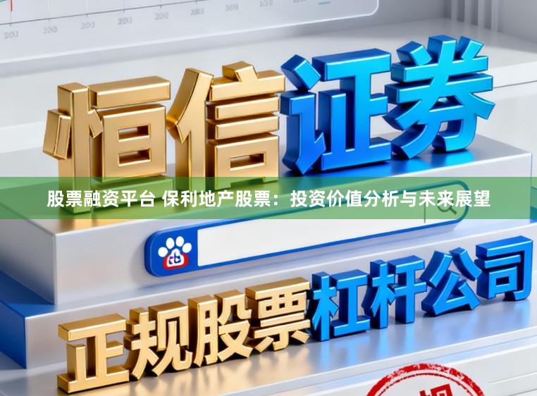 股票融资平台 保利地产股票：投资价值分析与未来展望