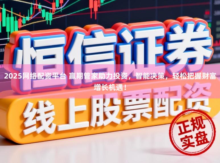 2025网络配资平台 赢期管家助力投资，智能决策，轻松把握财富增长机遇！