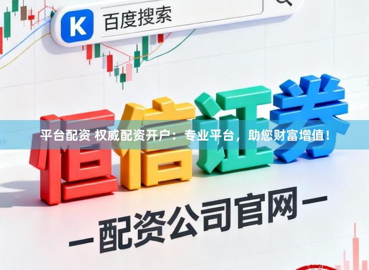 平台配资 权威配资开户：专业平台，助您财富增值！