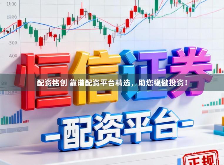 配资铭创 靠谱配资平台精选，助您稳健投资！