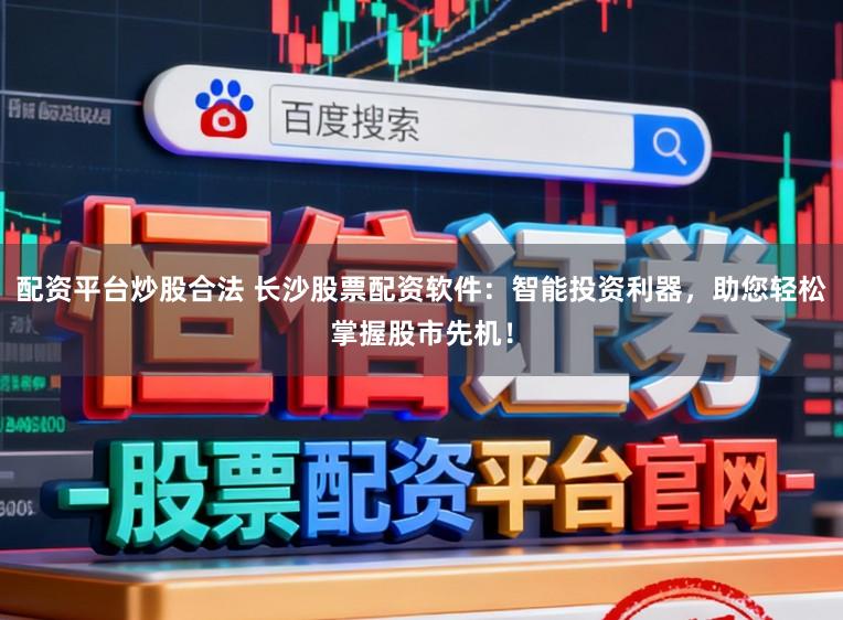 配资平台炒股合法 长沙股票配资软件：智能投资利器，助您轻松掌握股市先机！