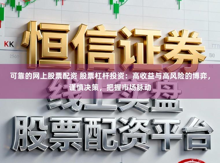 可靠的网上股票配资 股票杠杆投资：高收益与高风险的博弈，谨慎决策，把握市场脉动