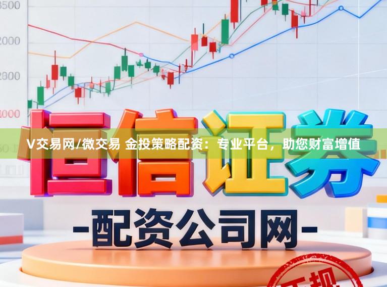 V交易网/微交易 金投策略配资：专业平台，助您财富增值