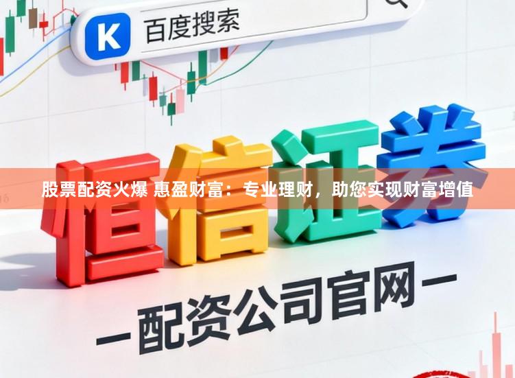 股票配资火爆 惠盈财富：专业理财，助您实现财富增值