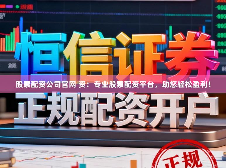 股票配资公司官网 资：专业股票配资平台，助您轻松盈利！