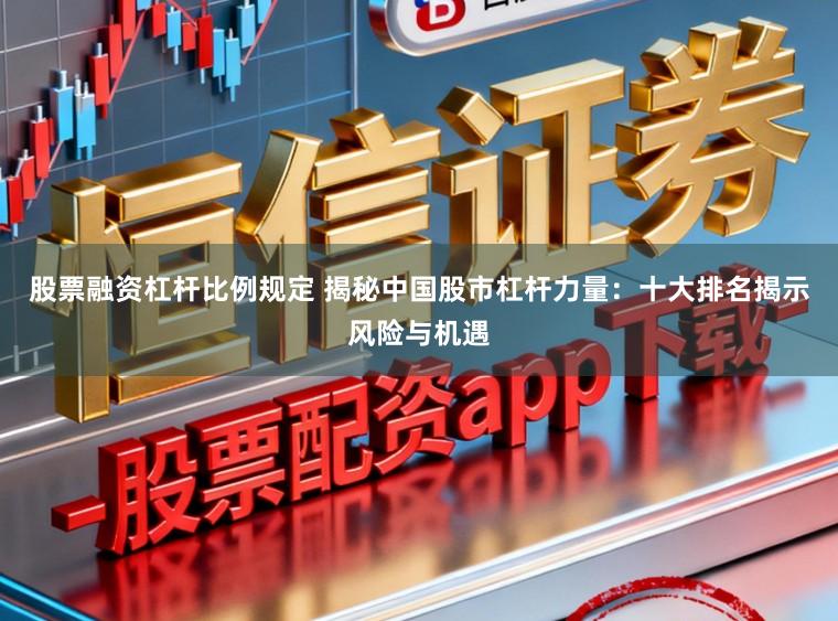 股票融资杠杆比例规定 揭秘中国股市杠杆力量：十大排名揭示风险与机遇