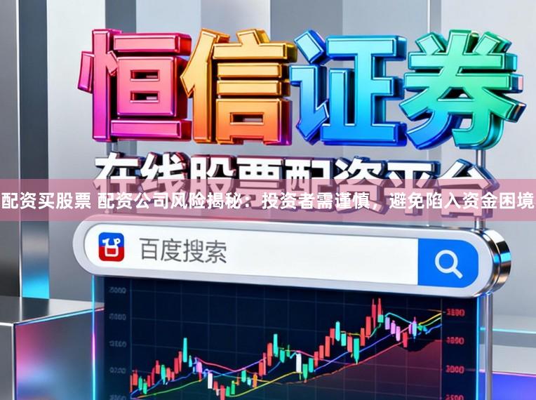 配资买股票 配资公司风险揭秘：投资者需谨慎，避免陷入资金困境
