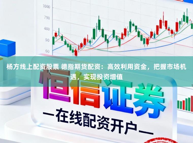 杨方线上配资股票 德指期货配资：高效利用资金，把握市场机遇，实现投资增值