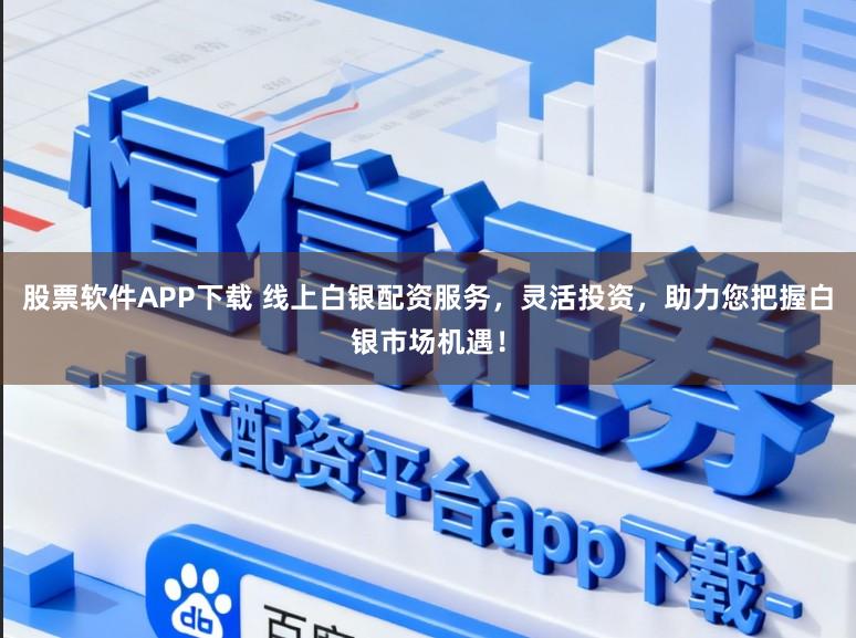 股票软件APP下载 线上白银配资服务，灵活投资，助力您把握白银市场机遇！