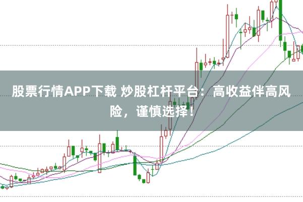 股票行情APP下载 炒股杠杆平台：高收益伴高风险，谨慎选择！