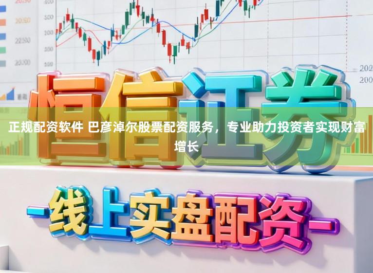 正规配资软件 巴彦淖尔股票配资服务，专业助力投资者实现财富增长