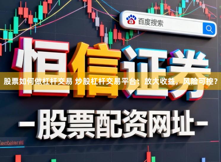 股票如何做杠杆交易 炒股杠杆交易平台：放大收益，风险可控？