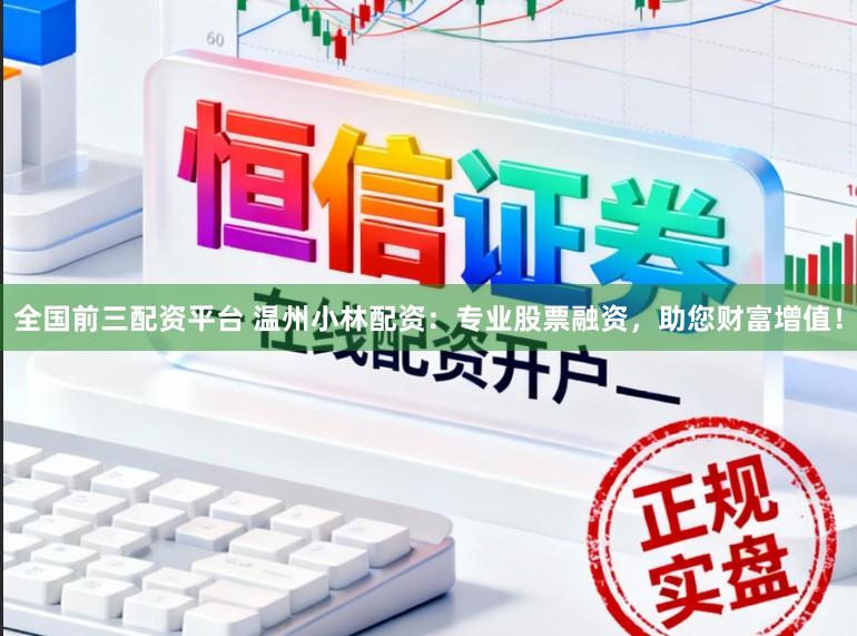 全国前三配资平台 温州小林配资：专业股票融资，助您财富增值！