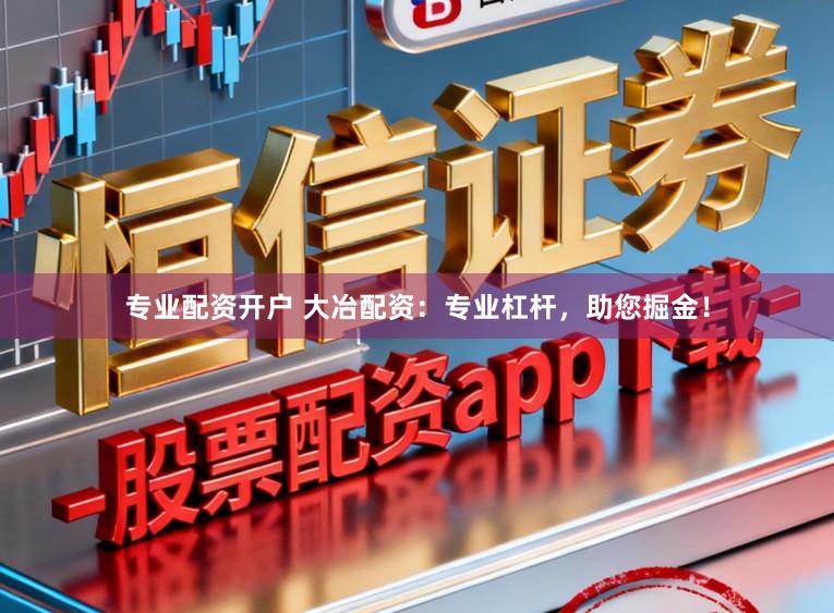 专业配资开户 大冶配资：专业杠杆，助您掘金！