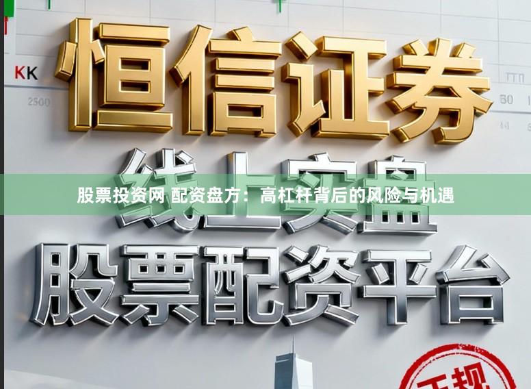 股票投资网 配资盘方：高杠杆背后的风险与机遇