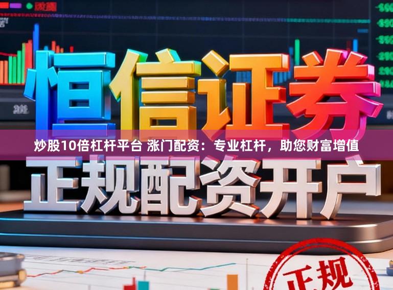 炒股10倍杠杆平台 涨门配资：专业杠杆，助您财富增值