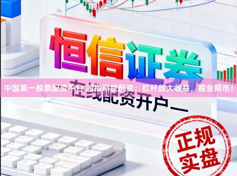 中国第一股票配资平台 股指期货配资：杠杆放大收益，掘金期市！