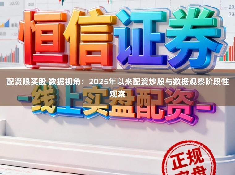 配资限买股 数据视角：2025年以来配资炒股与数据观察阶段性观察