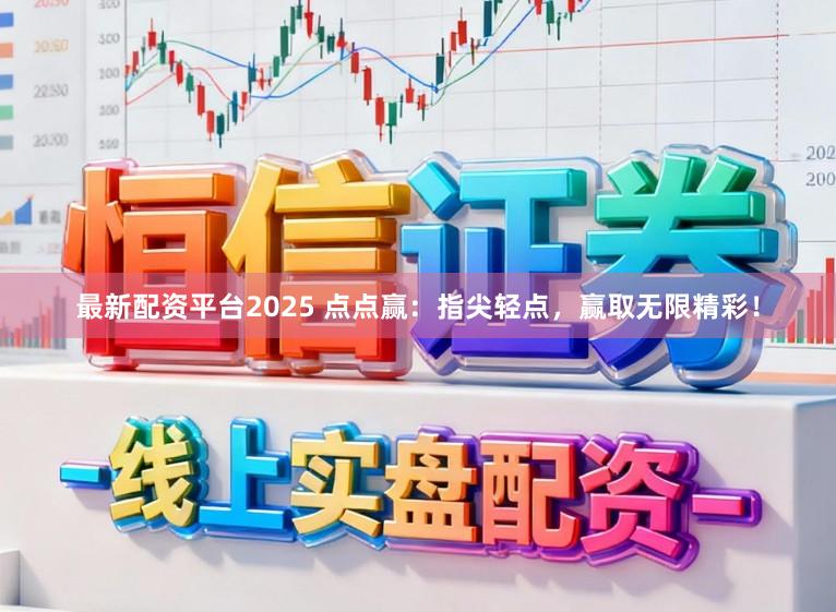 最新配资平台2025 点点赢：指尖轻点，赢取无限精彩！