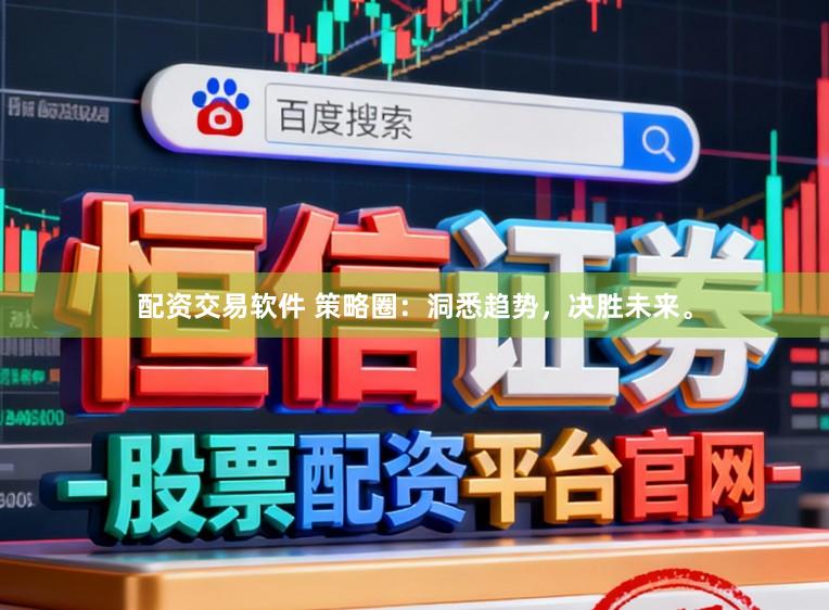 配资交易软件 策略圈：洞悉趋势，决胜未来。