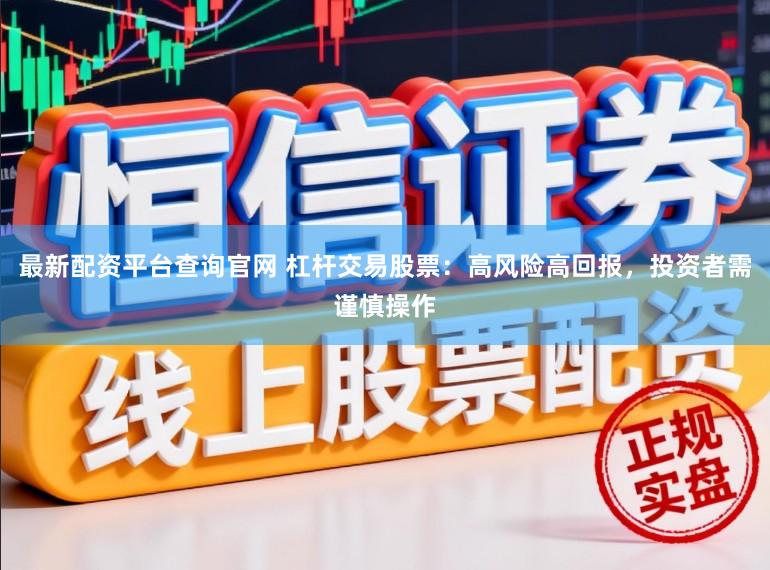 最新配资平台查询官网 杠杆交易股票：高风险高回报，投资者需谨慎操作