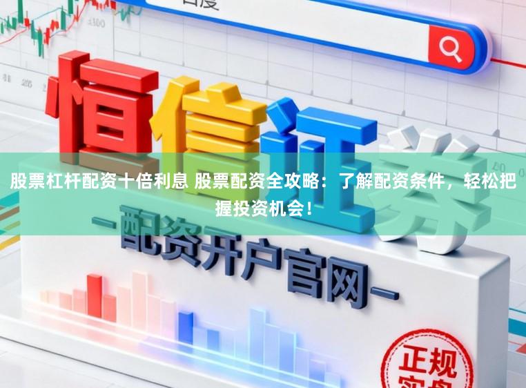 股票杠杆配资十倍利息 股票配资全攻略：了解配资条件，轻松把握投资机会！