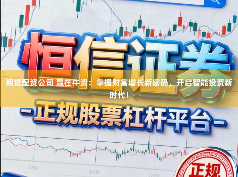 期货配资公司 赢在牛资：掌握财富增长新密码，开启智能投资新时代！