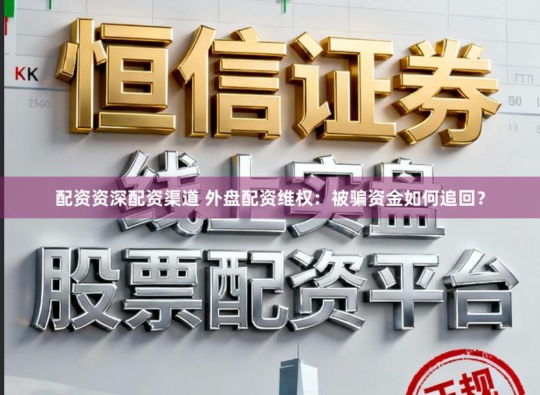 配资资深配资渠道 外盘配资维权：被骗资金如何追回？