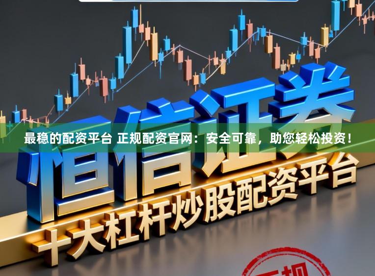 最稳的配资平台 正规配资官网：安全可靠，助您轻松投资！
