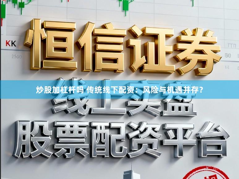 炒股加杠杆吗 传统线下配资：风险与机遇并存？