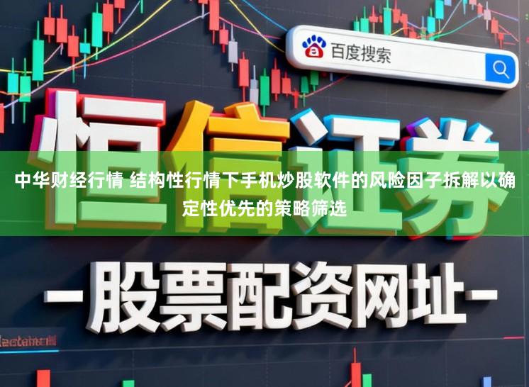 中华财经行情 结构性行情下手机炒股软件的风险因子拆解以确定性优先的策略筛选