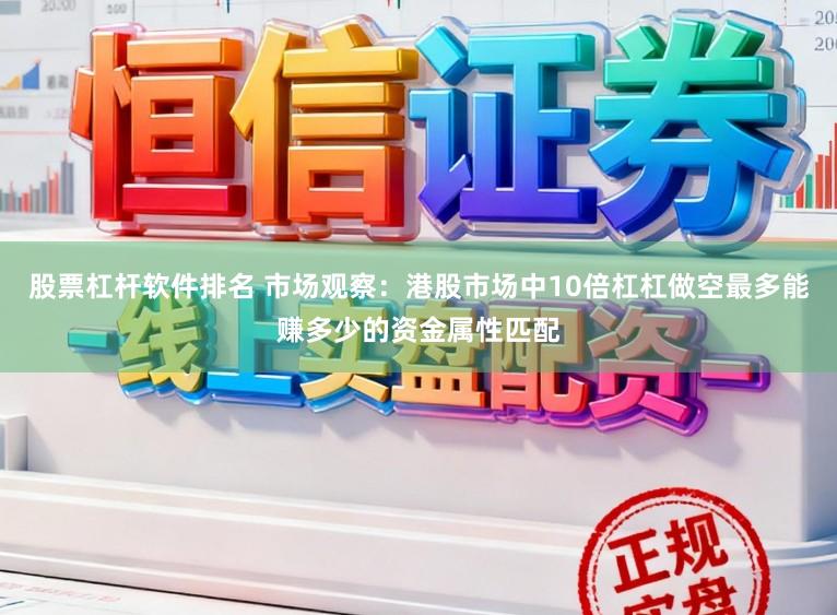 股票杠杆软件排名 市场观察：港股市场中10倍杠杠做空最多能赚多少的资金属性匹配