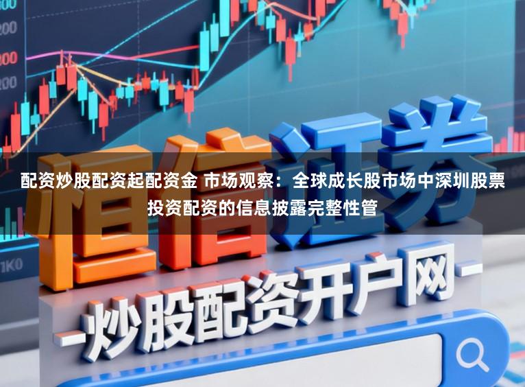 配资炒股配资起配资金 市场观察：全球成长股市场中深圳股票投资配资的信息披露完整性管