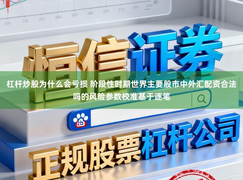 杠杆炒股为什么会亏损 阶段性时期世界主要股市中外汇配资合法吗的风险参数校准基于逐笔