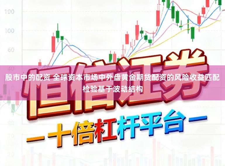 股市中的配资 全球资本市场中外盘黄金期货配资的风险收益匹配检验基于波动结构