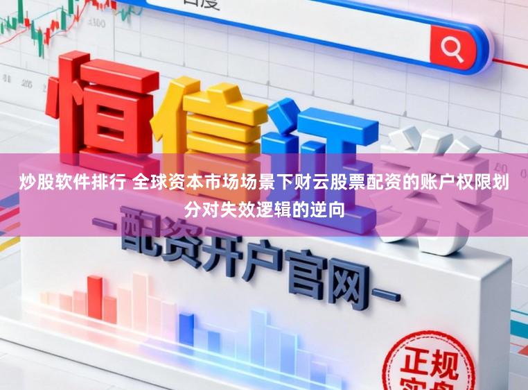 炒股软件排行 全球资本市场场景下财云股票配资的账户权限划分对失效逻辑的逆向