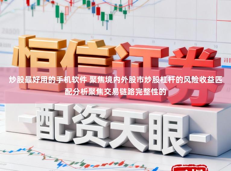炒股最好用的手机软件 聚焦境内外股市炒股杠杆的风险收益匹配分析聚焦交易链路完整性的