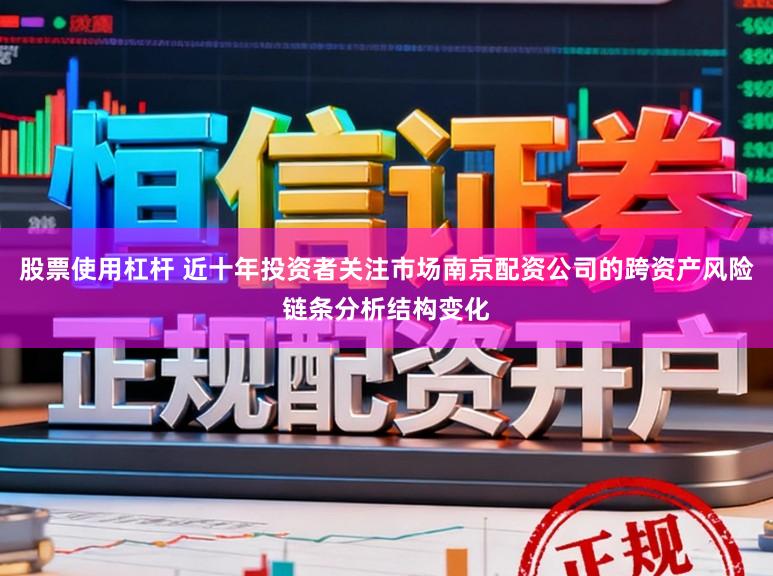股票使用杠杆 近十年投资者关注市场南京配资公司的跨资产风险链条分析结构变化