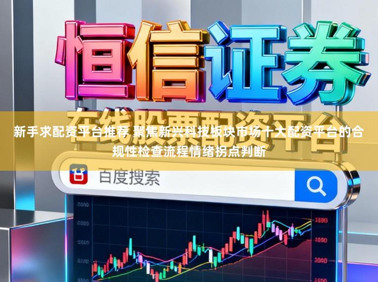 新手求配资平台推荐 聚焦新兴科技板块市场十大配资平台的合规性检查流程情绪拐点判断