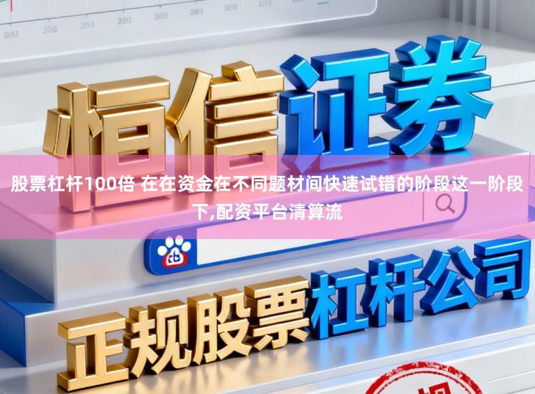 股票杠杆100倍 在在资金在不同题材间快速试错的阶段这一阶段下,配资平台清算流