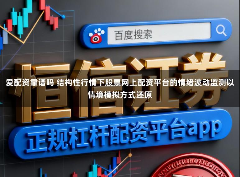 爱配资靠谱吗 结构性行情下股票网上配资平台的情绪波动监测以情境模拟方式还原
