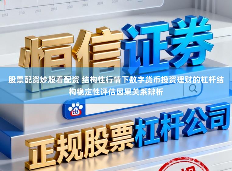 股票配资炒股看配资 结构性行情下数字货币投资理财的杠杆结构稳定性评估因果关系辨析