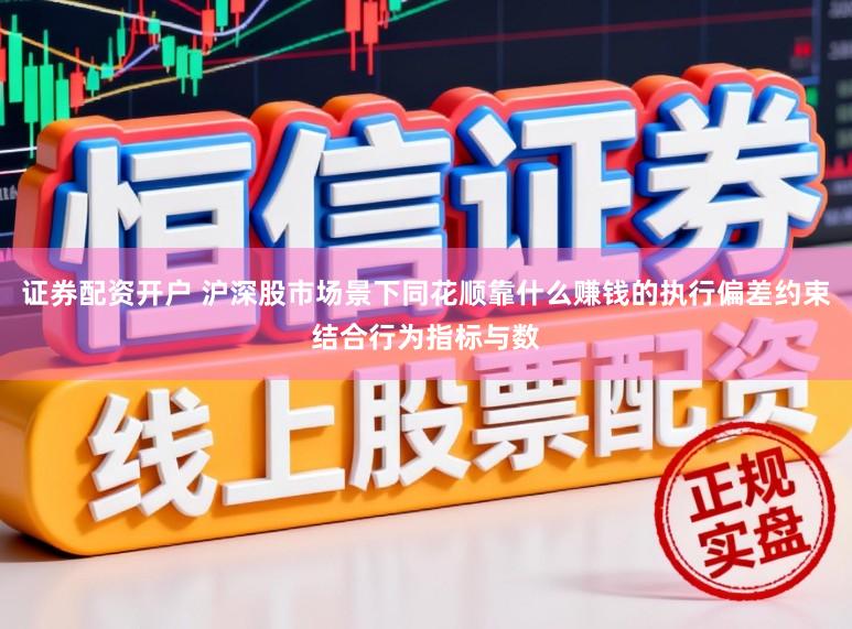 证券配资开户 沪深股市场景下同花顺靠什么赚钱的执行偏差约束结合行为指标与数