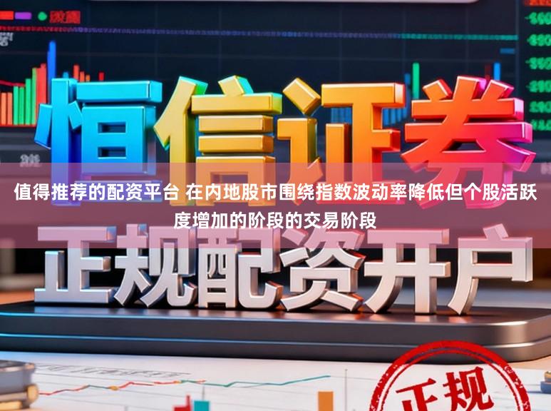 值得推荐的配资平台 在内地股市围绕指数波动率降低但个股活跃度增加的阶段的交易阶段