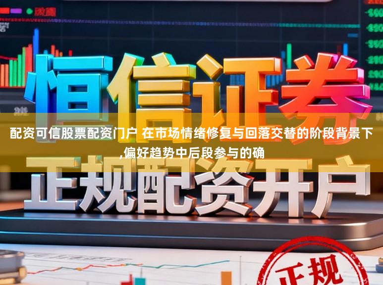 配资可信股票配资门户 在市场情绪修复与回落交替的阶段背景下,偏好趋势中后段参与的确