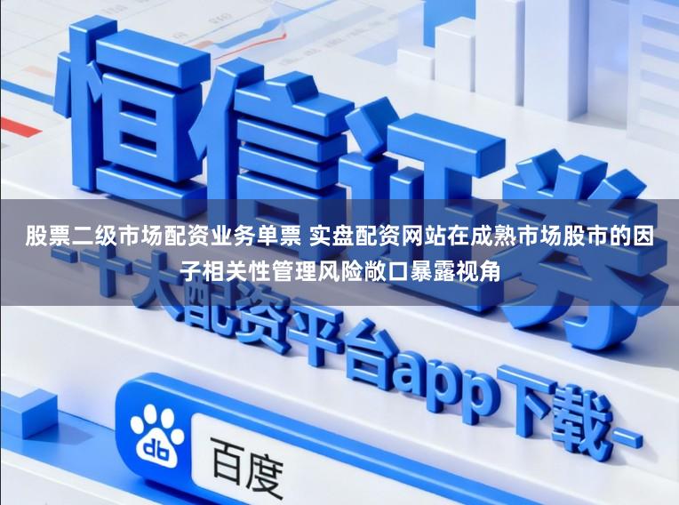 股票二级市场配资业务单票 实盘配资网站在成熟市场股市的因子相关性管理风险敞口暴露视角