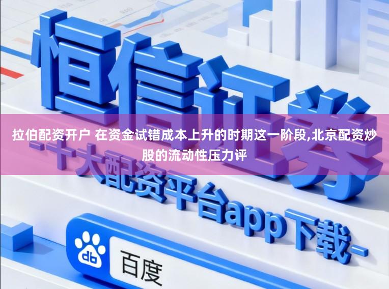 拉伯配资开户 在资金试错成本上升的时期这一阶段,北京配资炒股的流动性压力评