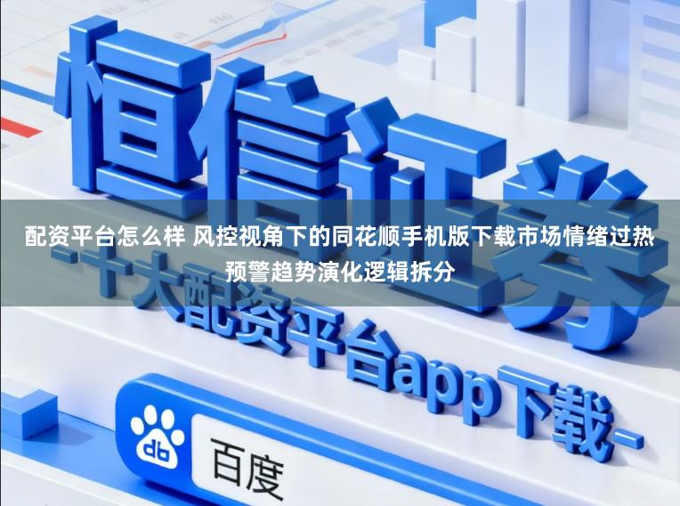 配资平台怎么样 风控视角下的同花顺手机版下载市场情绪过热预警趋势演化逻辑拆分
